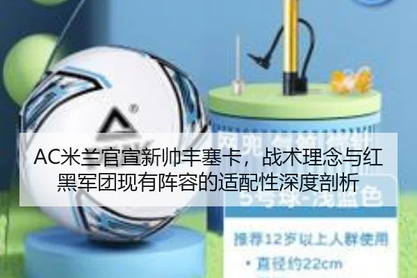 AC米兰官宣新帅丰塞卡，战术理念与红黑军团现有阵容的适配性深度剖析